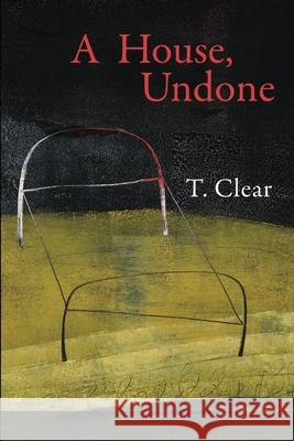 A House, Undone T. Clear Lana Hechtman Ayers Priscilla Long 9781936657612 Moonpath Press