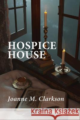 Hospice House Joanne M Clarkson, Lana Hechtman Ayers 9781936657711 Moonpath Press