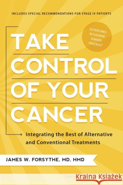 Take Control of Your Cancer: Integrating the Best of Alternative and Conventional Treatments Forsythe, James W. 9781936661664