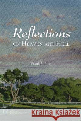 Reflections on Heaven and Hell Frank S. Rose 9781936665044