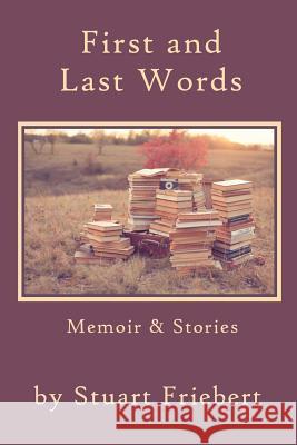 First and Last Words: Memoir & Stories Stuart Friebert 9781936671427