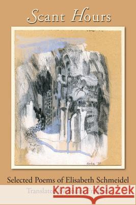 Scant Hours: Selected Poems of Elisabeth Schmeidel Elisabeth Schmeidel, Stuart Friebert 9781936671496 Pinyon Publishing