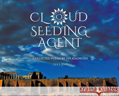 Cloud Seeding Agent: Collected Poems (2013-2019) Xiaoyuan Yin, Shui Chen, Jun Wang (Research Associate University of Wisconsin Madison USA) 9781936671601