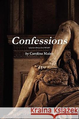 Confessions A Journal of Poetry from 1995-2010 Maine, Carolina 9781936686001