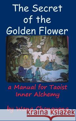 The Secret of the Golden Flower: A Manual for Taoist Inner Alchemy Chongyang, Wang 9781936690954 Ancient Wisdom Publications