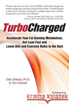 TurboCharged: Accelerate Your Fat Burning Metabolism, Get Lean Fast and Leave Diet and Exercise Rules in the Dust Griesel, Tom 9781936705009 Business School of Happiness Inc.