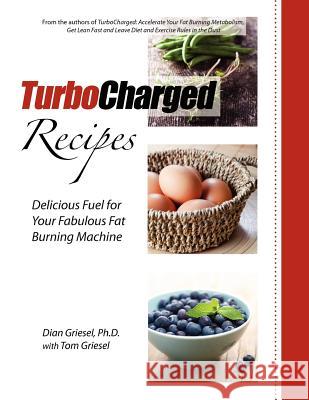 TurboCharged Recipes: Delicious Fuel for Your Fabulous Fat Burning Machine Griesel, Tom 9781936705078