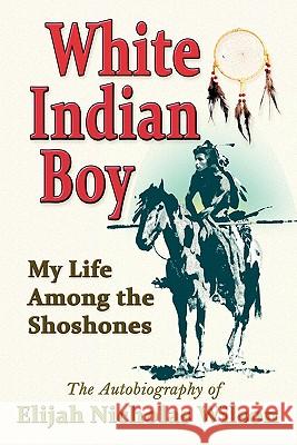 White Indian Boy: My Life Among the Shoshones Elijah Nicholas Wilson 9781936709069 Piccadilly Books