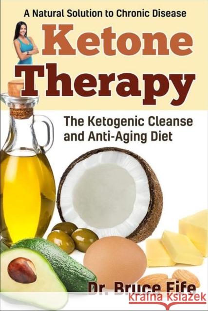 Ketone Therapy: The Ketogenic Cleanse & Anti-Aging Diet Bruce Fife, C.N., N.D. 9781936709137 Piccadilly Books,U.S.