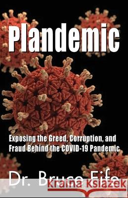 Plandemic: Exposing the Greed, Corruption, and Fraud Behind the COVID-19 Pandemic Bruce Fife 9781936709298 Piccadilly Books