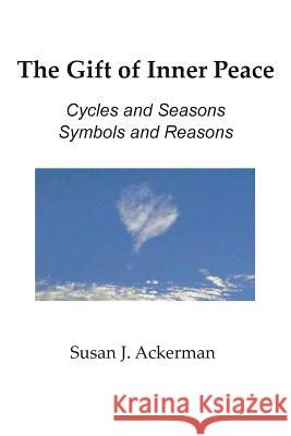 The Gift of Inner Peace: Cycles and Seasons, Symbols and Reasons Susan J. Ackerman Suan J. Ackerman 9781936711598