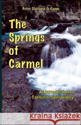 The Springs of Carmel: An Introduction to Carmelite Spirituality Peter Slattery 9781936742219