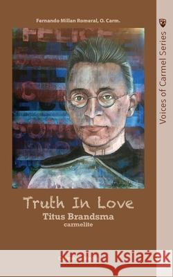 Truth in Love: The Life of Carmelite St. Titus Brandsma Fernando Millan 9781936742295