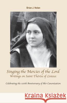 Singing the Mercies of the Lord: Writings on Saint Thérèse of Lisieux Brian J Nolan, Simon Nolan 9781936742332