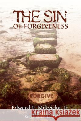 The Sin of Forgiveness Jr. Edward F. Mrkvicka Edward F. Mrkvick 9781936746354