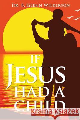 If Jesus Had a Child B. Glenn Wilkerson 9781936746996