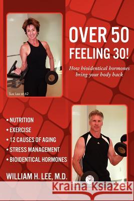 Over 50 Feeling 30! How Bioidentical Hormones Bring Your Body Back M. D. William H. Lee 9781936750429 Total Publishing and Media