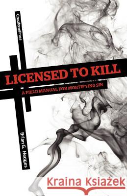 Licensed to Kill: A Field Manual for Mortifying Sin Hedges, Brian G. 9781936760237 Cruciform Press