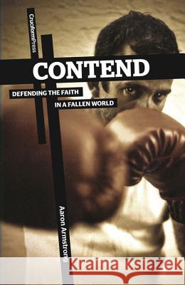 Contend: Defending the Faith in a Fallen World Aaron Armstrong 9781936760602