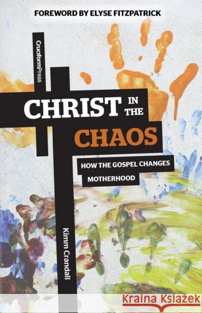 Christ in the Chaos: How the Gospel Changes Motherhood Kimm Crandall 9781936760701 Cruciform Press