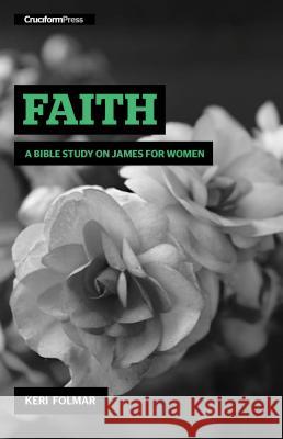 Faith: A Bible Study on James for Women Keri Folmar 9781936760855 Cruciform Press