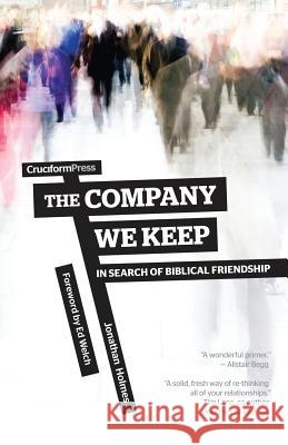 The Company We Keep: In Search of Biblical Friendship Jonathan Holmes, Ed Welch 9781936760954