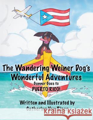 The Wandering Weiner Dog's Wonderful Adventures: Gunner Goes to Puerto Rico! Catherine Van Riper, Tony Sopranzi, Catherine Van Riper 9781936762019 Black Beak Press