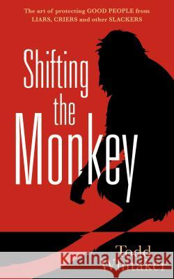 Shifting the Monkey: The Art of Protecting Good People from Liars, Criers, and Other Slackers Todd Whitaker 9781936763085 Solution Tree
