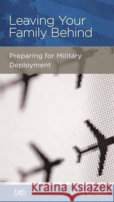 Leaving Your Family Behind: Preparing for Military Deployment Rob Green 9781936768387 New Growth Press