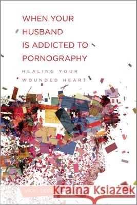 When Your Husband Is Addicted to Pornography: Healing Your Wounded Heart Vicki Tiede 9781936768639 New Growth Press