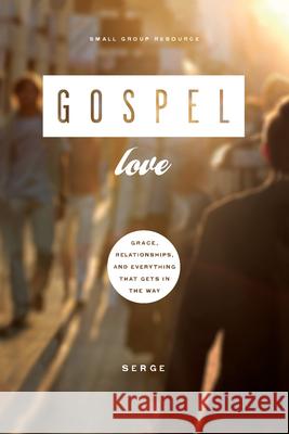 Gospel Love: Grace, Relationships, and Everything That Gets in the Way Serge 9781936768745