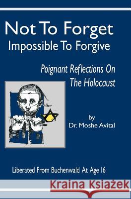 Not to Forget: Impossible to Forgive - Poignant Reflections on the Holocaust Avital, Moshe 9781936778577