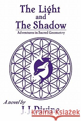 The Light and The Shadow: Adventures in Sacred Geometry Divine, J. J. 9781936780013