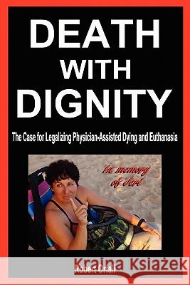 Death with Dignity: The Case for Legalizing Physician-Assisted Dying and Euthanasia Robert Orfali 9781936780181 Mill City Press, Inc.