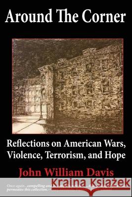 Around the Corner: Reflections on American Wars, Violence, Terrorism, and Hope John W. Davis 9781936800322 Red Bike Publishing