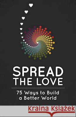 Spread the Love: 75 Ways to Build a Better World Robyn Smith Robyn Smith 9781936806447