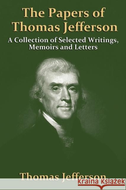 The Papers of Thomas Jefferson: A Collection of Selected Writings, Memoirs and Letters Jefferson, Thomas 9781936828104 Nmd Books