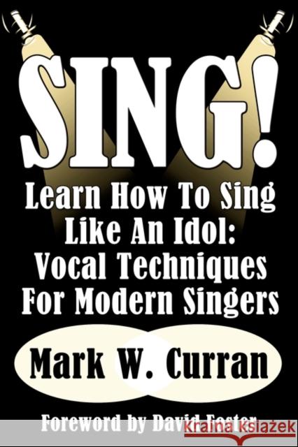 Sing! Learn How To Sing Like An Idol: Vocal Techniques For Modern Singers Curran, Mark W. 9781936828173 Nmd Books