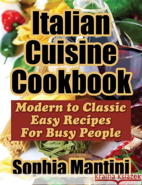 Italian Cuisine Cookbook: Modern to Classic Easy Recipes For Busy People Mantini, Sophia 9781936828340 Nmd Books