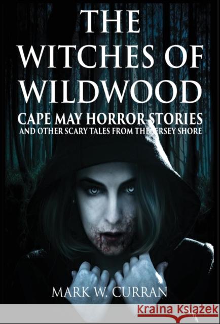 Witches of Wildwood: Cape May Horror Stories and Other Scary Tales from the Jersey Shore: 10 Stories and a Novella - A Collection of Contem Mark Wesley Curran 9781936828517 Nmd Books