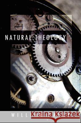 Natural Theology: or, Evidences of the Existence and Attributes of the Deity, Collected from the Appearances of Nature Paley, William 9781936830275 Suzeteo Enterprises