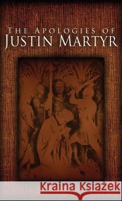 The Apologies of Justin Martyr Saint Justin Martyr James Donaldson, Sir Reverend Alexander Roberts, PhD 9781936830763