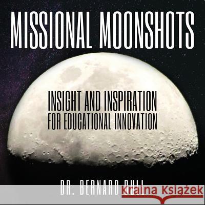 Missional Moonshots: Insight and Inspiration for Educational Innovation Bernard Bull 9781936830862 Athanatos Publishing Group