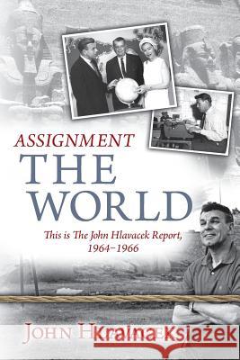 Assignment The World: This is The John Hlavacek Report, 1964-1966 Hlavacek, John 9781936840090 Hlucky Books