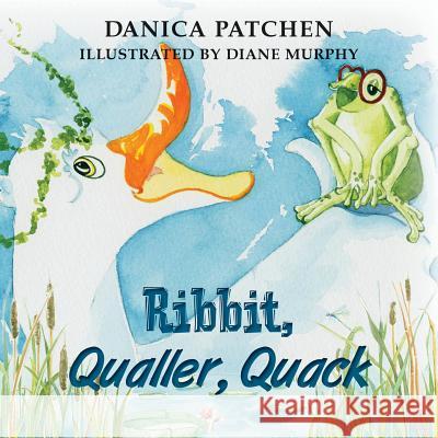 Ribbit, Qualler, Quack Danica Patchen Diane Murphy 9781936840403 Wylde Goose