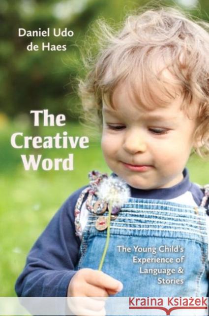The Creative Word: Language and Storytelling in Early Childhood Daniel Udo de Haes, Simon and Paulamaria Blaxland de Lange 9781936849246 Waldorf Early Childhood Association North Ame