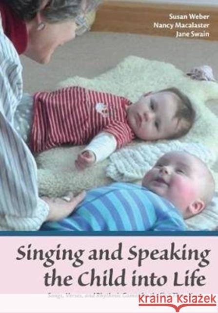 Singing and Speaking the Child Into Life: Songs, Verses and Rhythmic Games for the Child in the First Three Years Susan Weber, Nancy Macalaster, Jane Swain 9781936849420 Waldorf Early Childhood Association North Ame