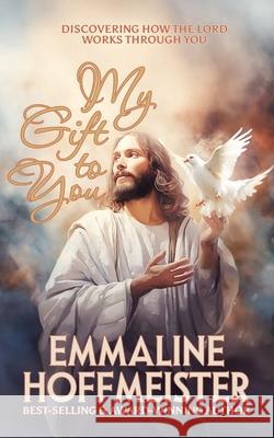 My Gift to You: Discovering How the Lord Works Through You Emmaline H. Hoffmeister 9781936850518 Rhemalda Publishing