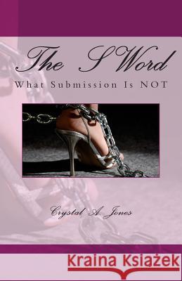 The S Word: What Submission is Not Jones, Crystal A. 9781936867035