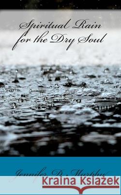 Spiritual Rain for the Dry Soul Jennifer D. Murphy 9781936867431